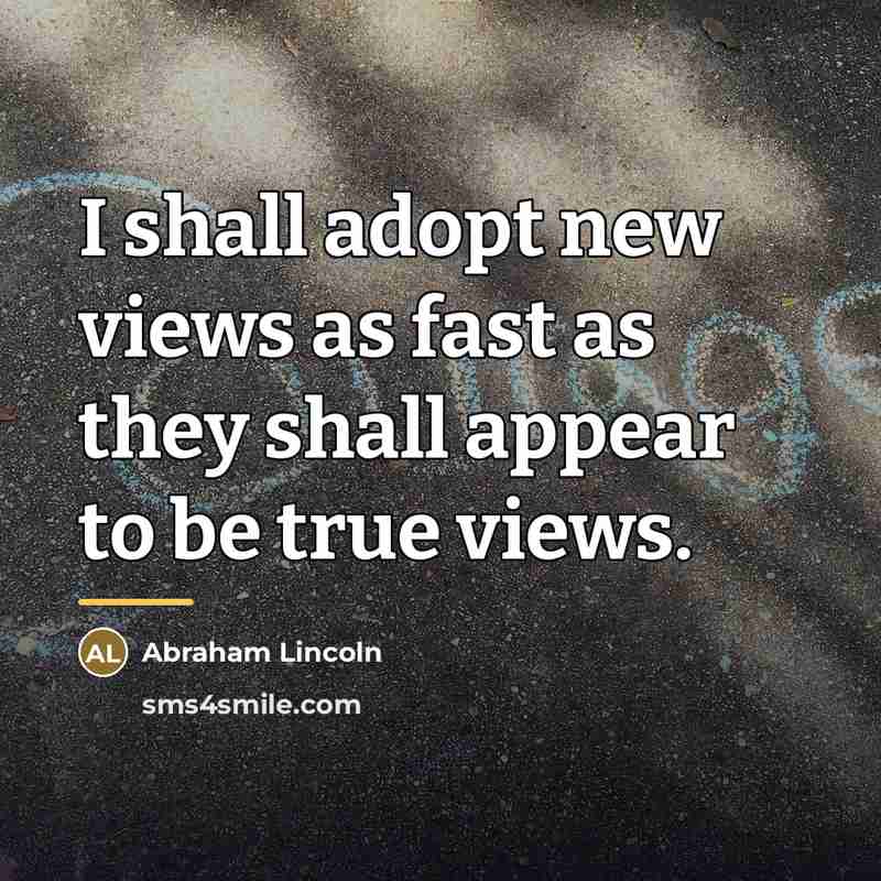 “I shall adopt new views as fast as they shall…” quote by Abraham Lincoln