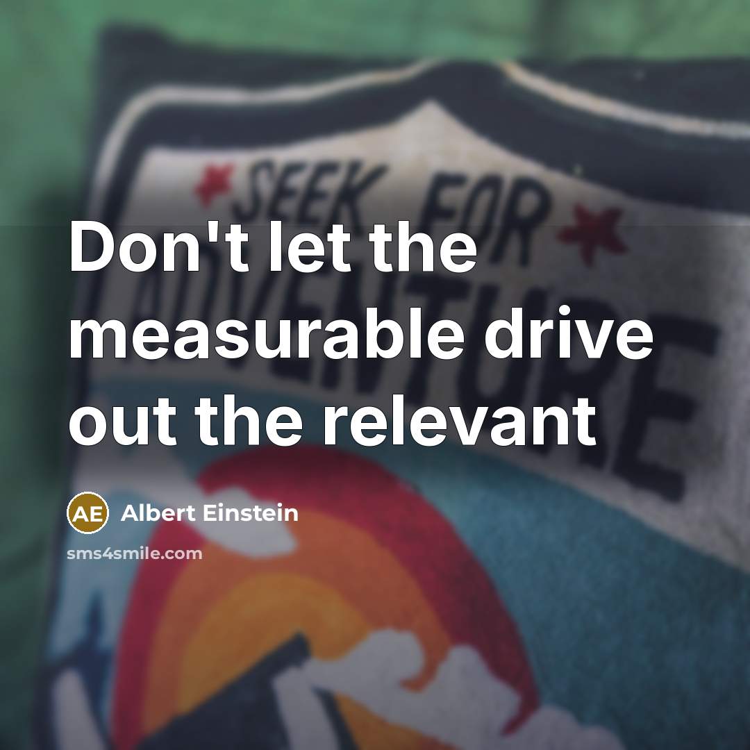 “Don't let the measurable drive out the relevant…” quote by Albert Einstein