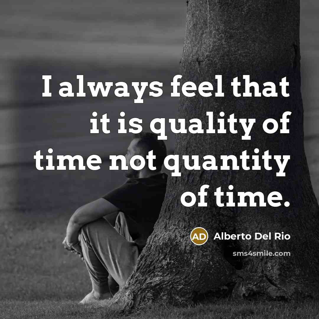 “I always feel that it is quality of time not…” quote by Alberto Del Rio