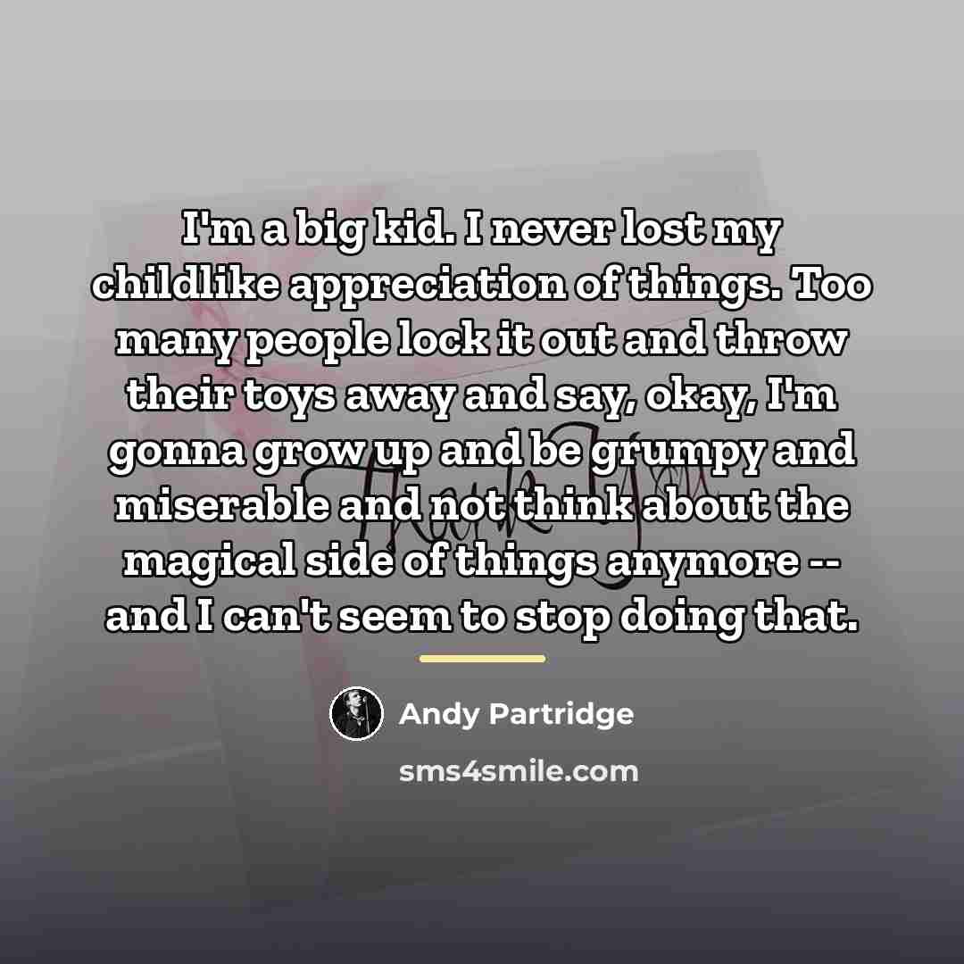 “I'm a big kid. I never lost my childlike appreciation…” quote by Andy Partridge