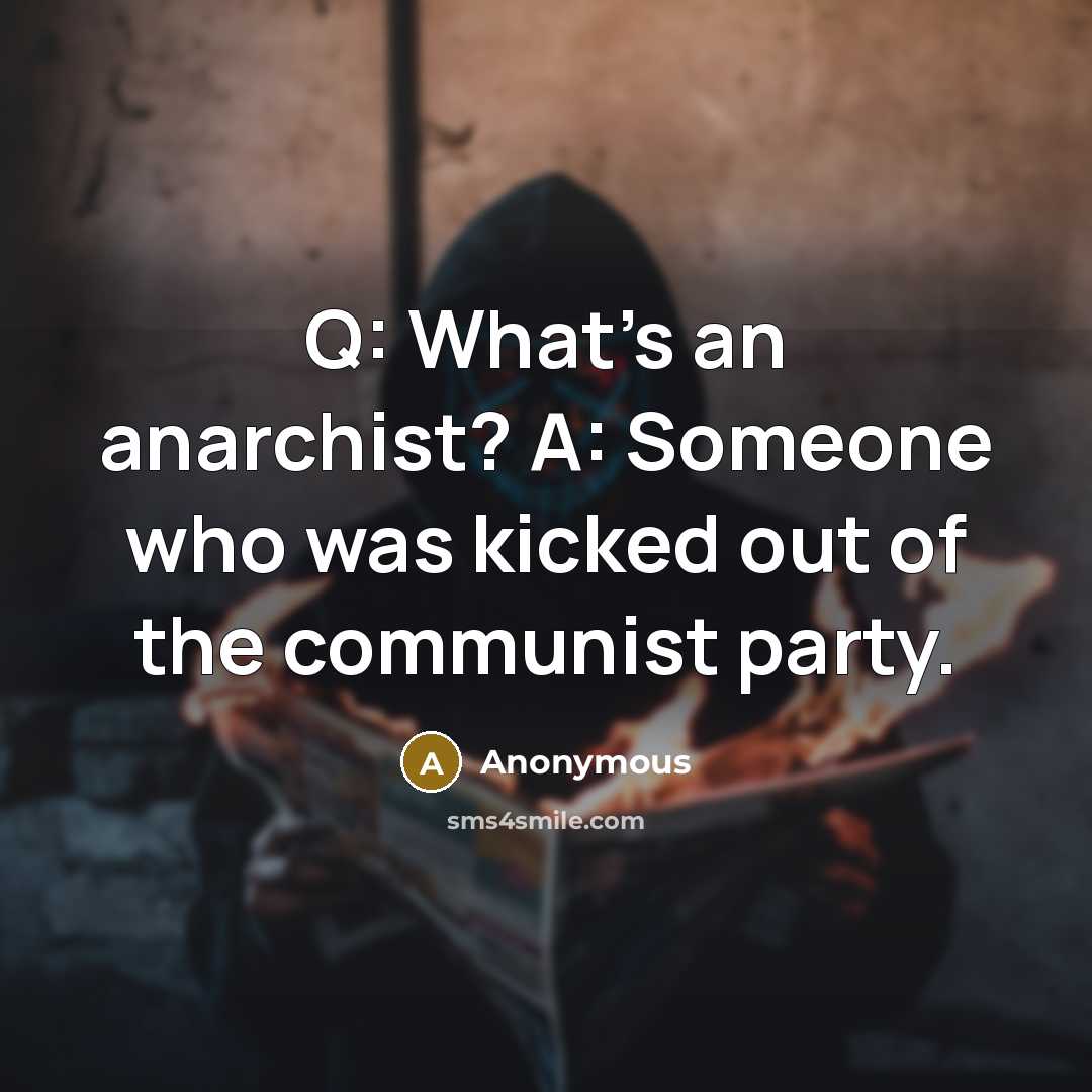 “Q: What's an anarchist? A: Someone who was kicked out of the communist party.” quote by Anonymous