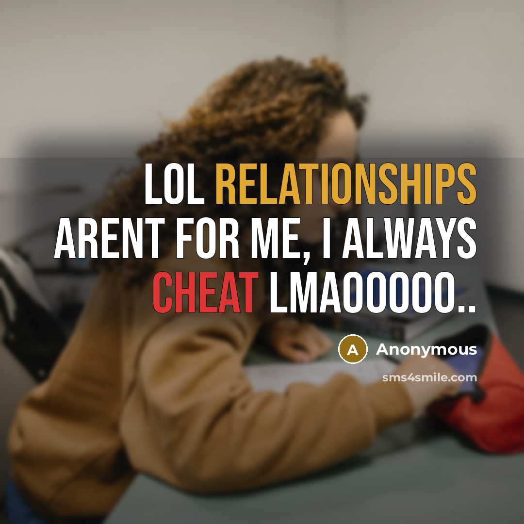 “Lol relationships arent for me, I always cheat lmaooooo..” quote by Anonymous