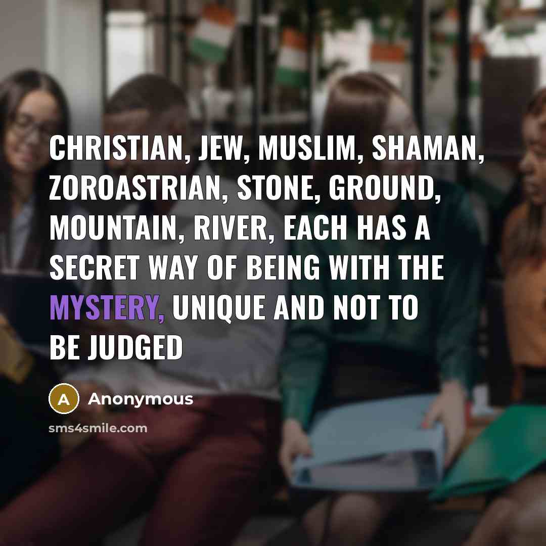 “Christian, Jew, Muslim, shaman, Zoroastrian, stone, ground, mountain, river, each…” quote by Anonymous
