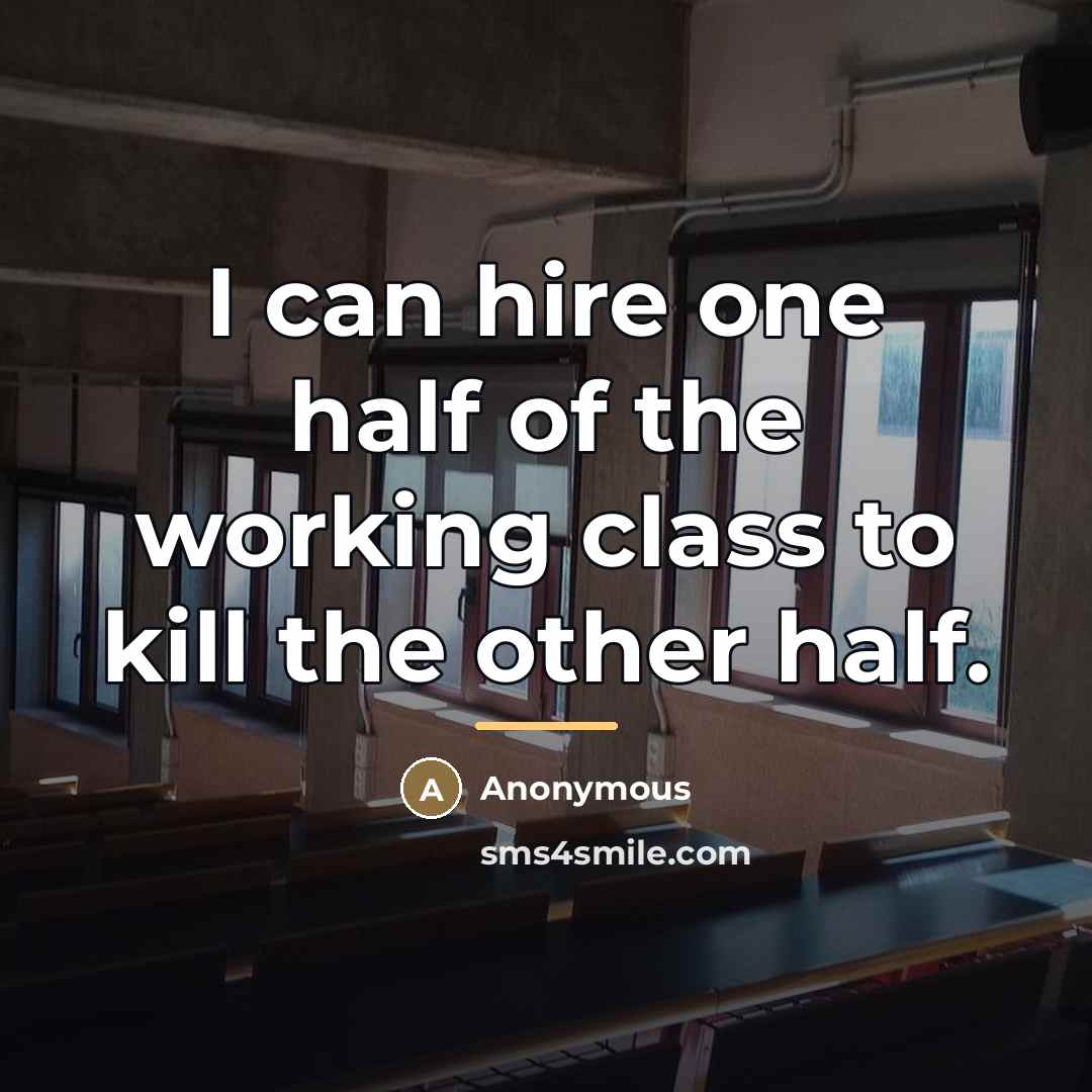 “I can hire one half of the working class to…” quote by Anonymous