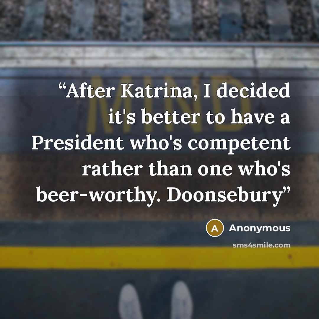 “After Katrina, I decided it's better to have a President who's competent rather than one who's beer-worthy. Doonsebury” quote by Anonymous