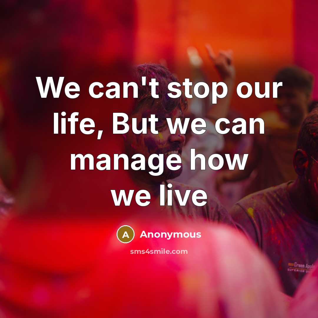 “We can't stop our life, But we can manage how…” quote by Anonymous