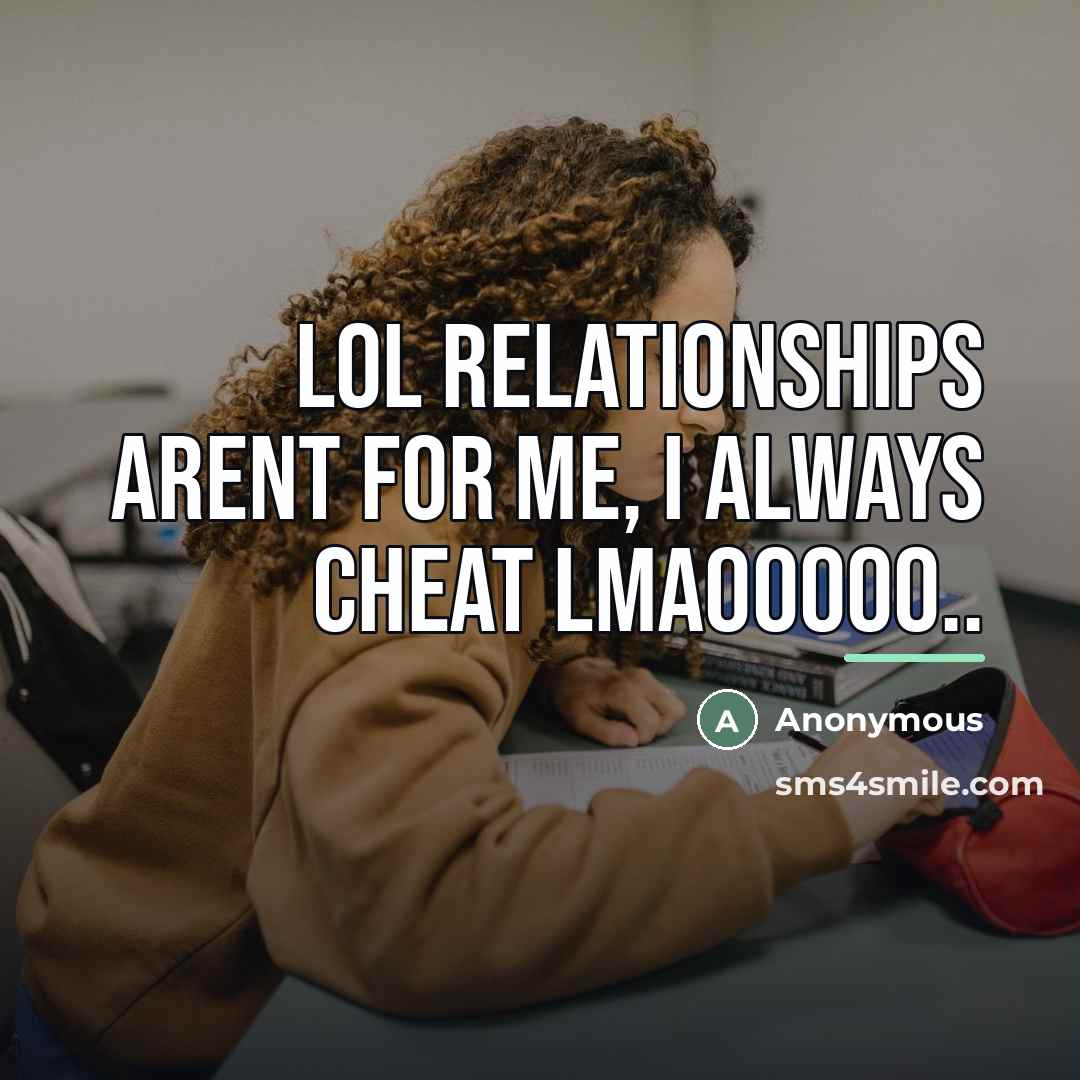 “Lol relationships arent for me, I always cheat lmaooooo..…” quote by Anonymous