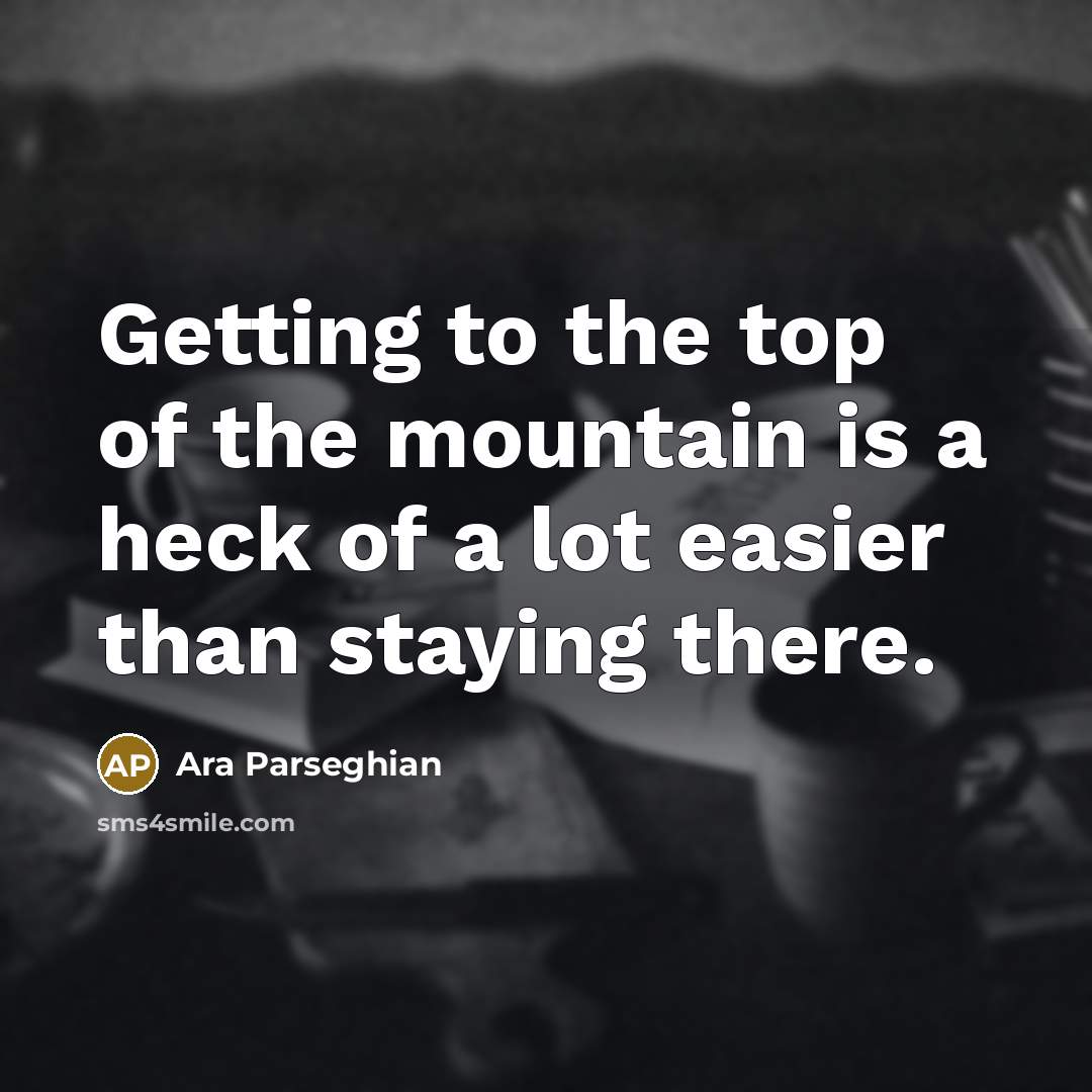 “Getting to the top of the mountain is a heck…” quote by Ara Parseghian