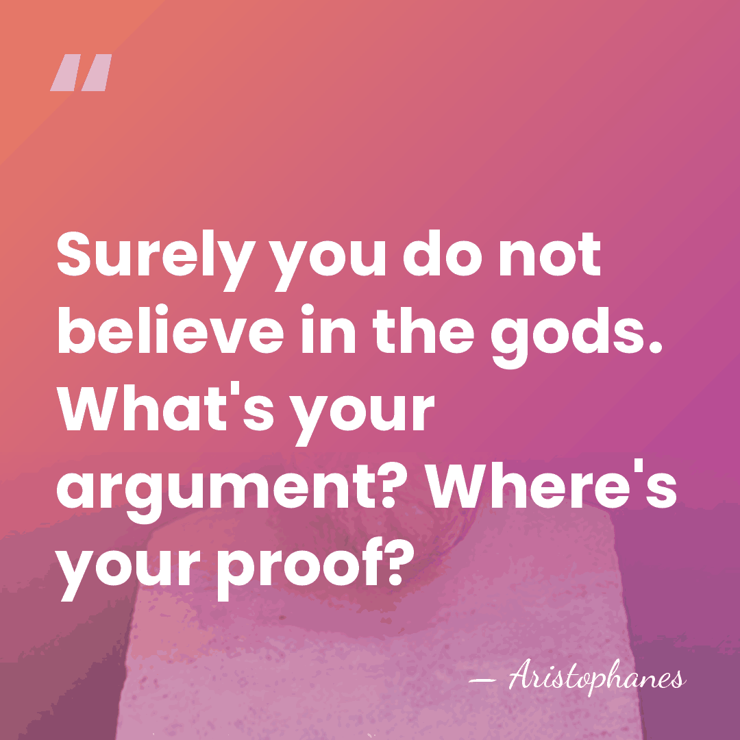 Surely you do not believe in the gods. What's your argument? Where's&hellip; - Aristophanes