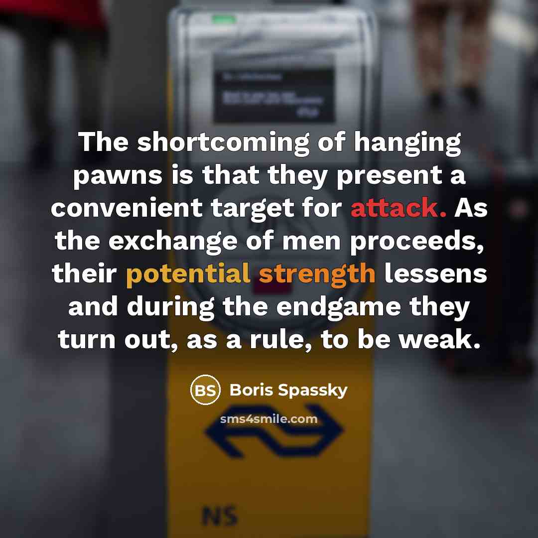 “The shortcoming of hanging pawns is that they present a…” quote by Boris Spassky