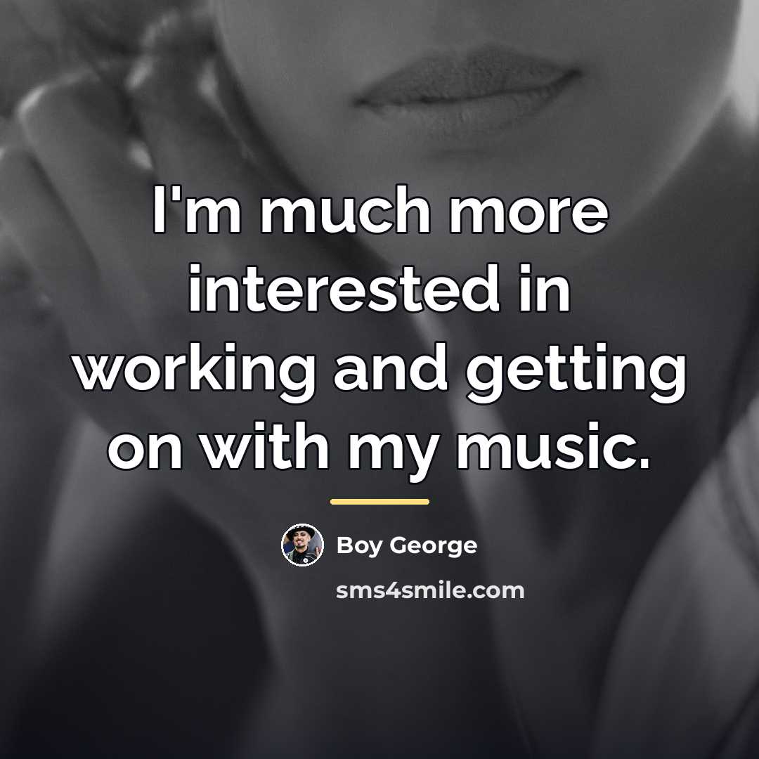 “I'm much more interested in working and getting on with…” quote by Boy George