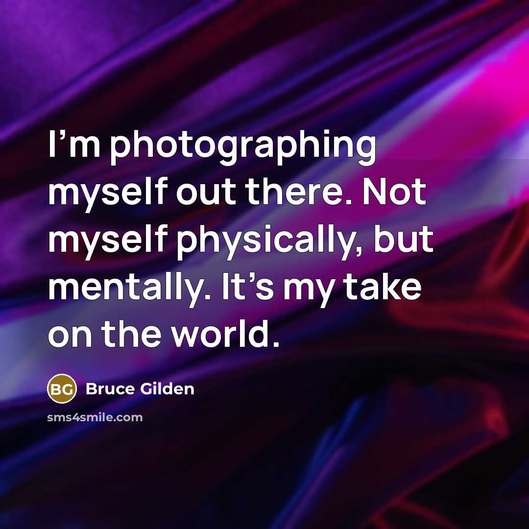 “I'm photographing myself out there. Not myself physically, but mentally.…” quote by Bruce Gilden