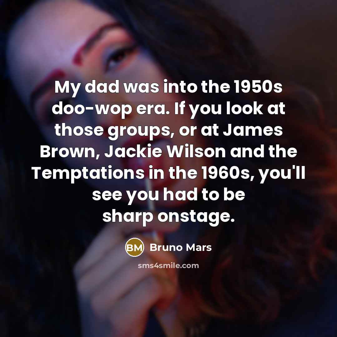 “My dad was into the 1950s doo-wop era. If you…” quote by Bruno Mars
