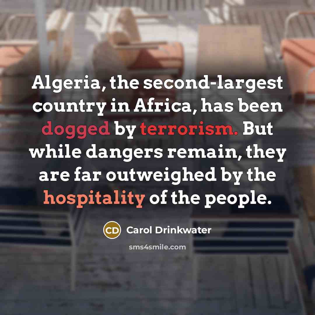 “Algeria, the second-largest country in Africa, has been dogged by terrorism. But while dangers remain, they are far outweighed by the hospitality of the people.” quote by Carol Drinkwater