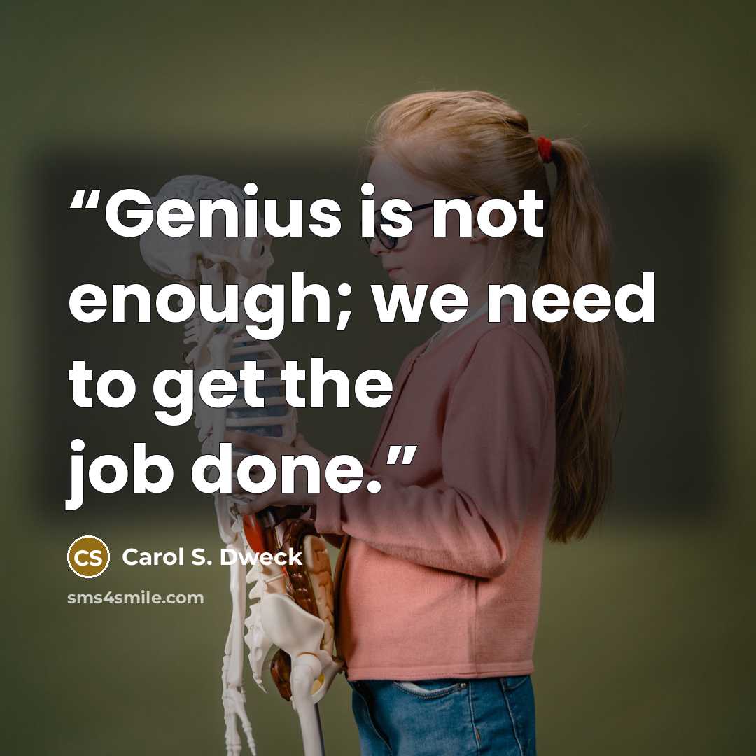 “Genius is not enough; we need to get the job done.” quote by Carol S. Dweck