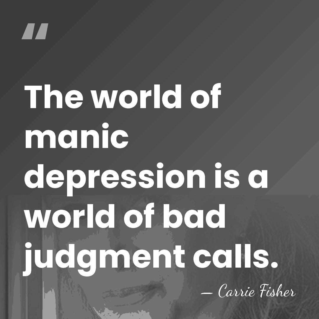The world of manic depression is a world of bad judgment calls. - Carrie Fisher