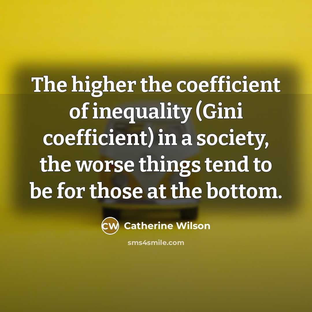 “The higher the coefficient of inequality (Gini coefficient) in a…” quote by Catherine Wilson