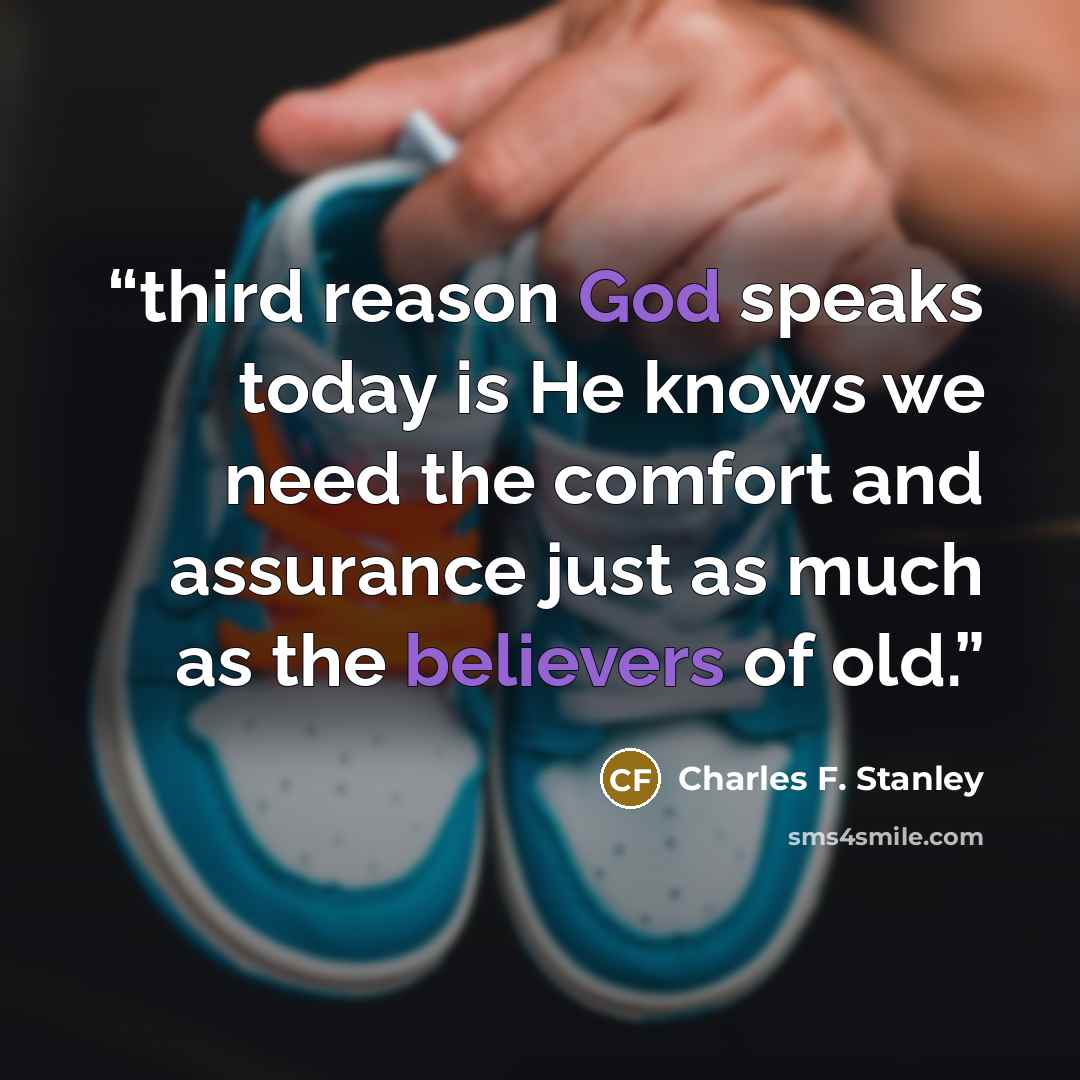 “third reason God speaks today is He knows we need the comfort and assurance just as much as the believers of old.” quote by Charles F. Stanley