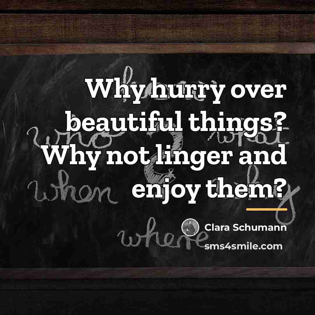 “Why hurry over beautiful things? Why not linger and enjoy…” quote by Clara Schumann