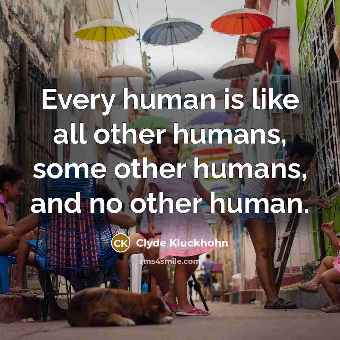 “Every human is like all other humans, some other humans,…” quote by Clyde Kluckhohn