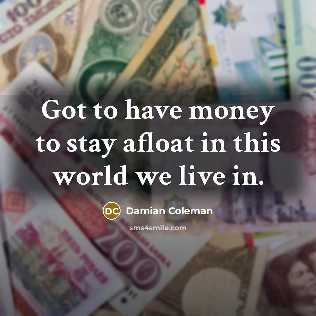 “Got to have money to stay afloat in this world…” quote by Damian Coleman