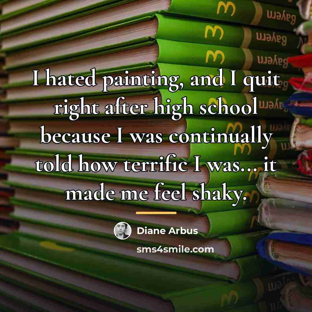 “I hated painting, and I quit right after high school…” quote by Diane Arbus