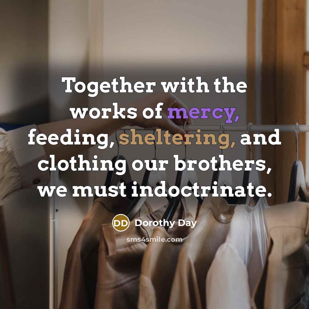 “Together with the works of mercy, feeding, sheltering, and clothing…” quote by Dorothy Day