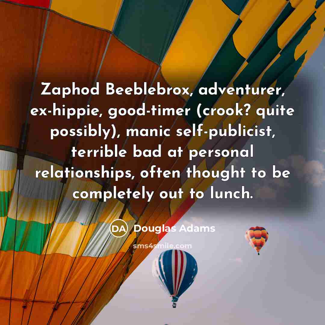 “Zaphod Beeblebrox, adventurer, ex-hippie, good-timer (crook? quite possibly), manic self-publicist,…” quote by Douglas Adams