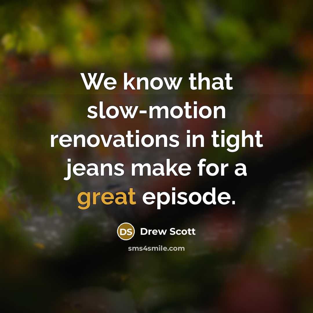 “We know that slow-motion renovations in tight jeans make for…” quote by Drew Scott