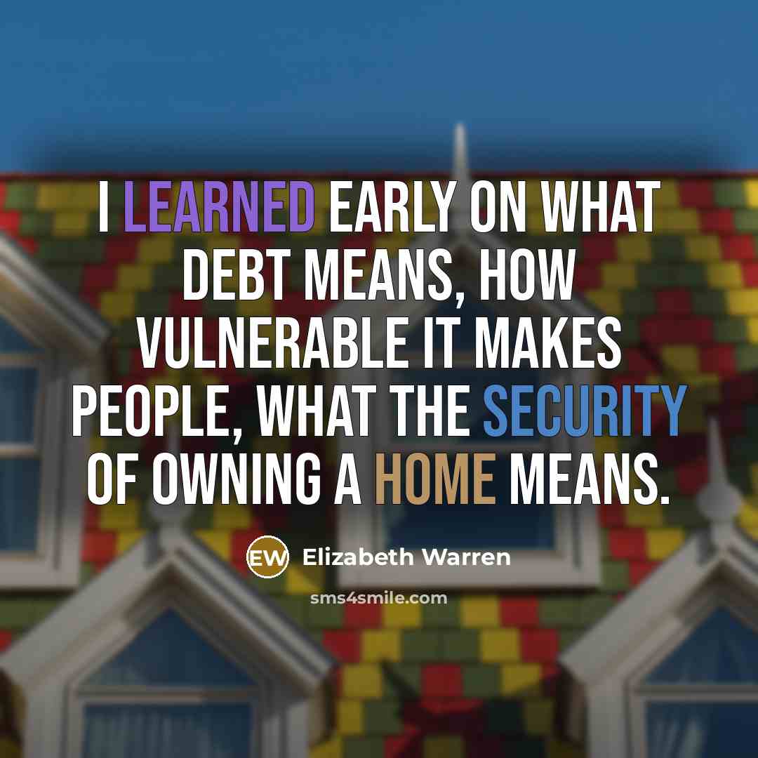 “I learned early on what debt means, how vulnerable it…” quote by Elizabeth Warren