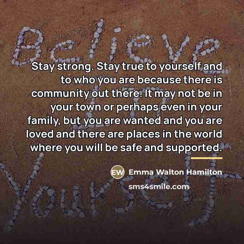 “Stay strong. Stay true to yourself and to who you…” quote by Emma Walton Hamilton