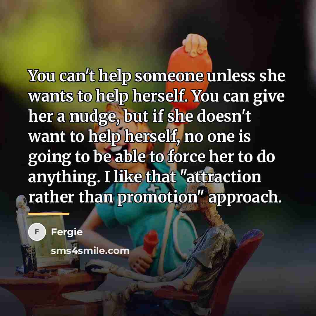 “You can't help someone unless she wants to help herself.…” quote by Fergie