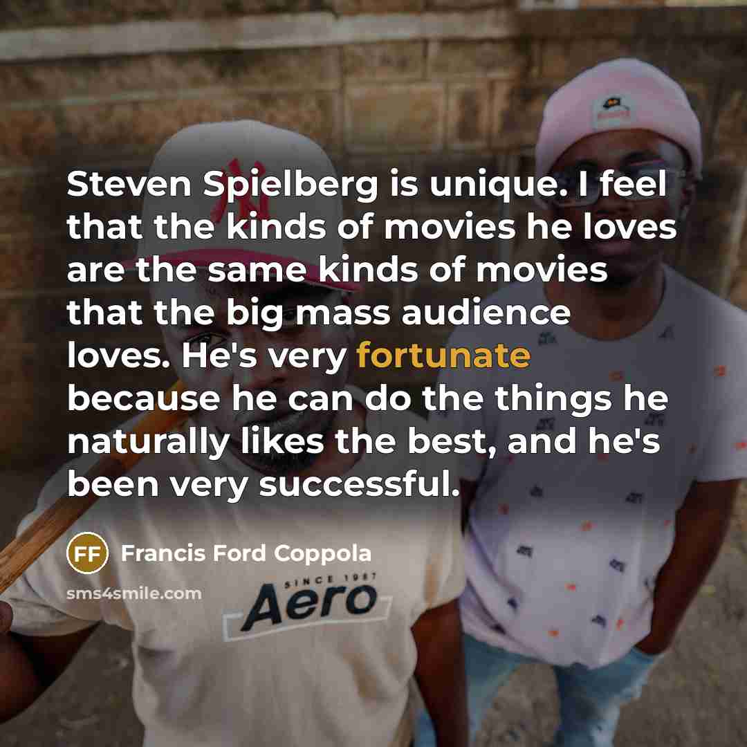 “Steven Spielberg is unique. I feel that the kinds of…” quote by Francis Ford Coppola