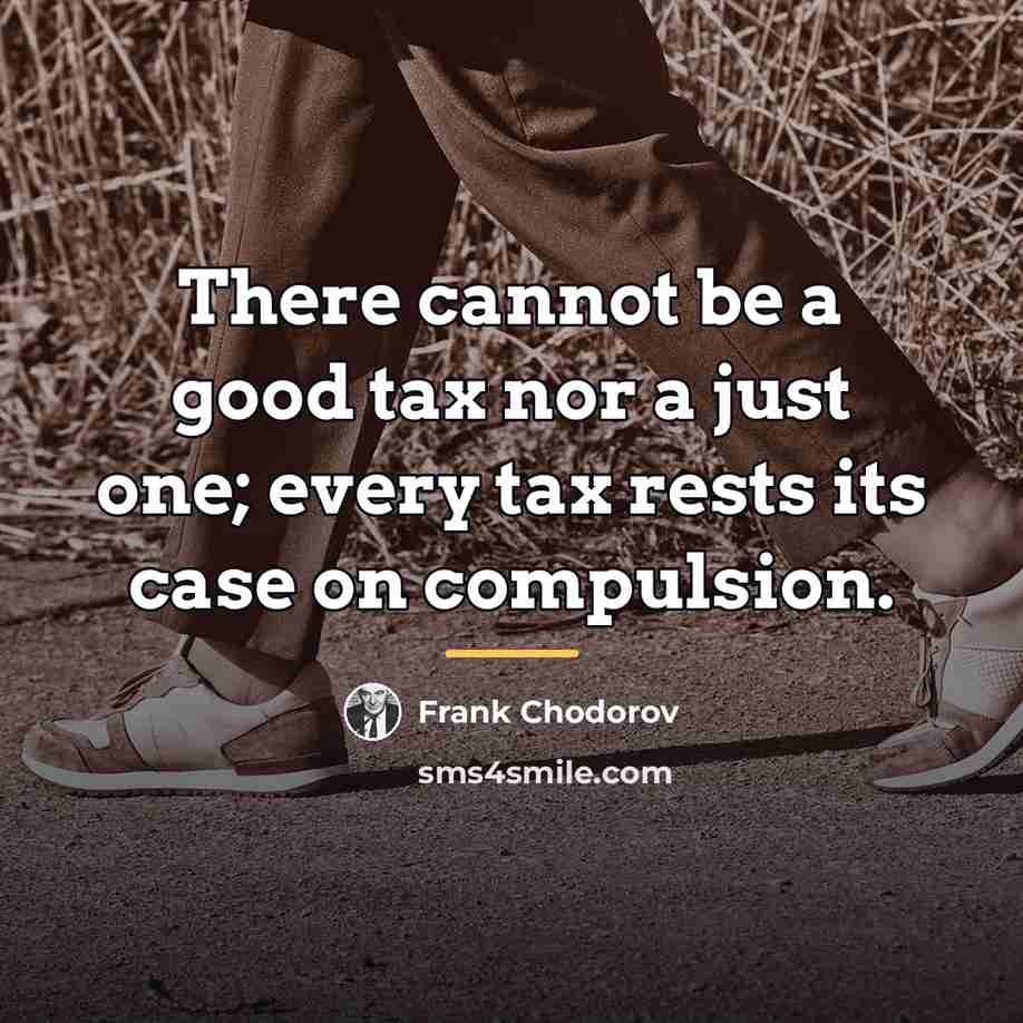 “There cannot be a good tax nor a just one;…” quote by Frank Chodorov