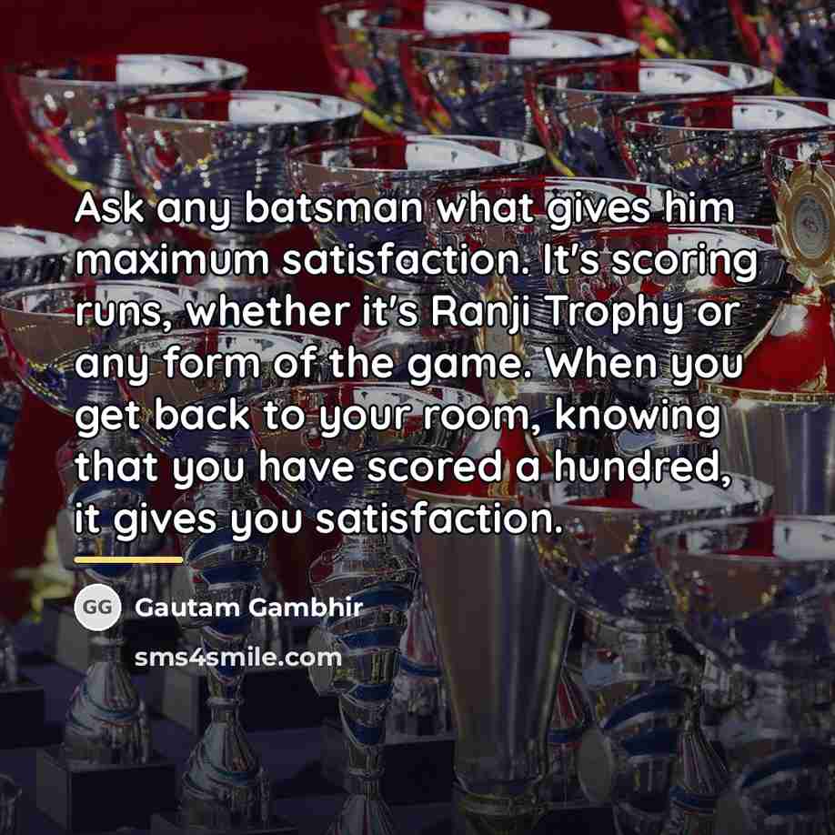 “Ask any batsman what gives him maximum satisfaction. It's scoring…” quote by Gautam Gambhir