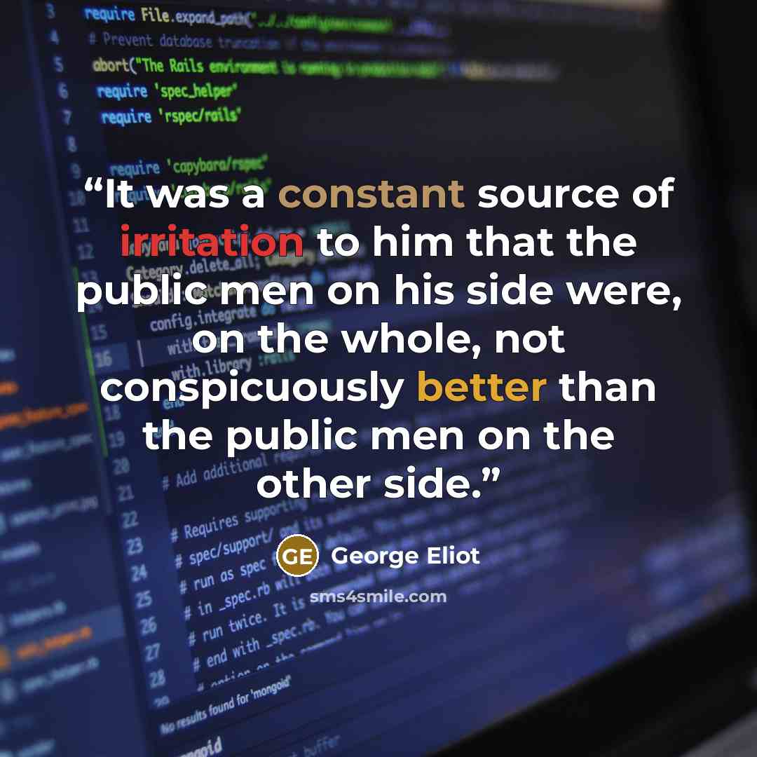 “It was a constant source of irritation to him that the public men on his side were, on the whole, not conspicuously better than the public men on the other side.” quote by George Eliot