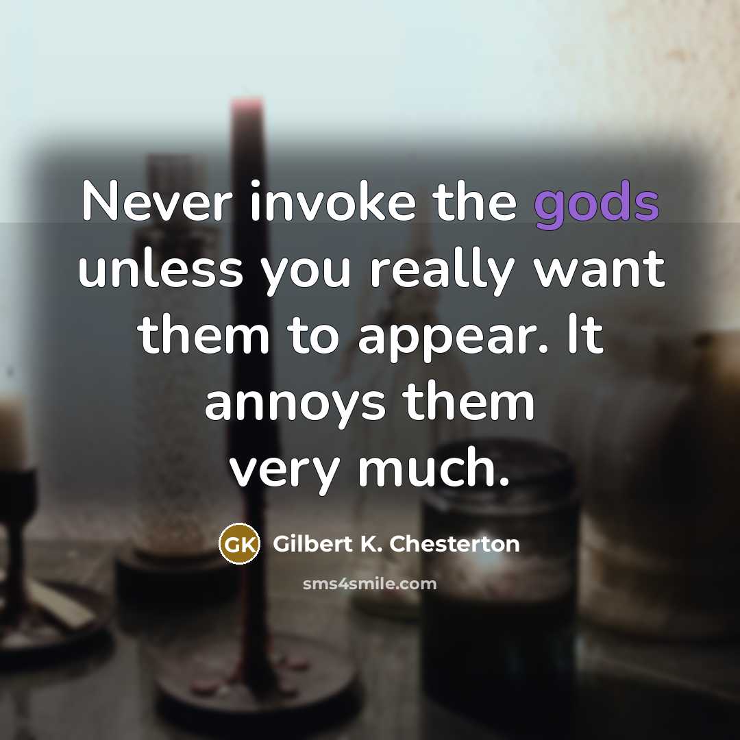 “Never invoke the gods unless you really want them to appear. It annoys them very much.” quote by Gilbert K. Chesterton