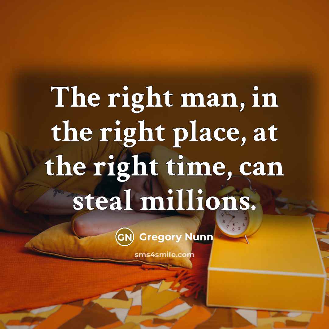“The right man, in the right place, at the right…” quote by Gregory Nunn