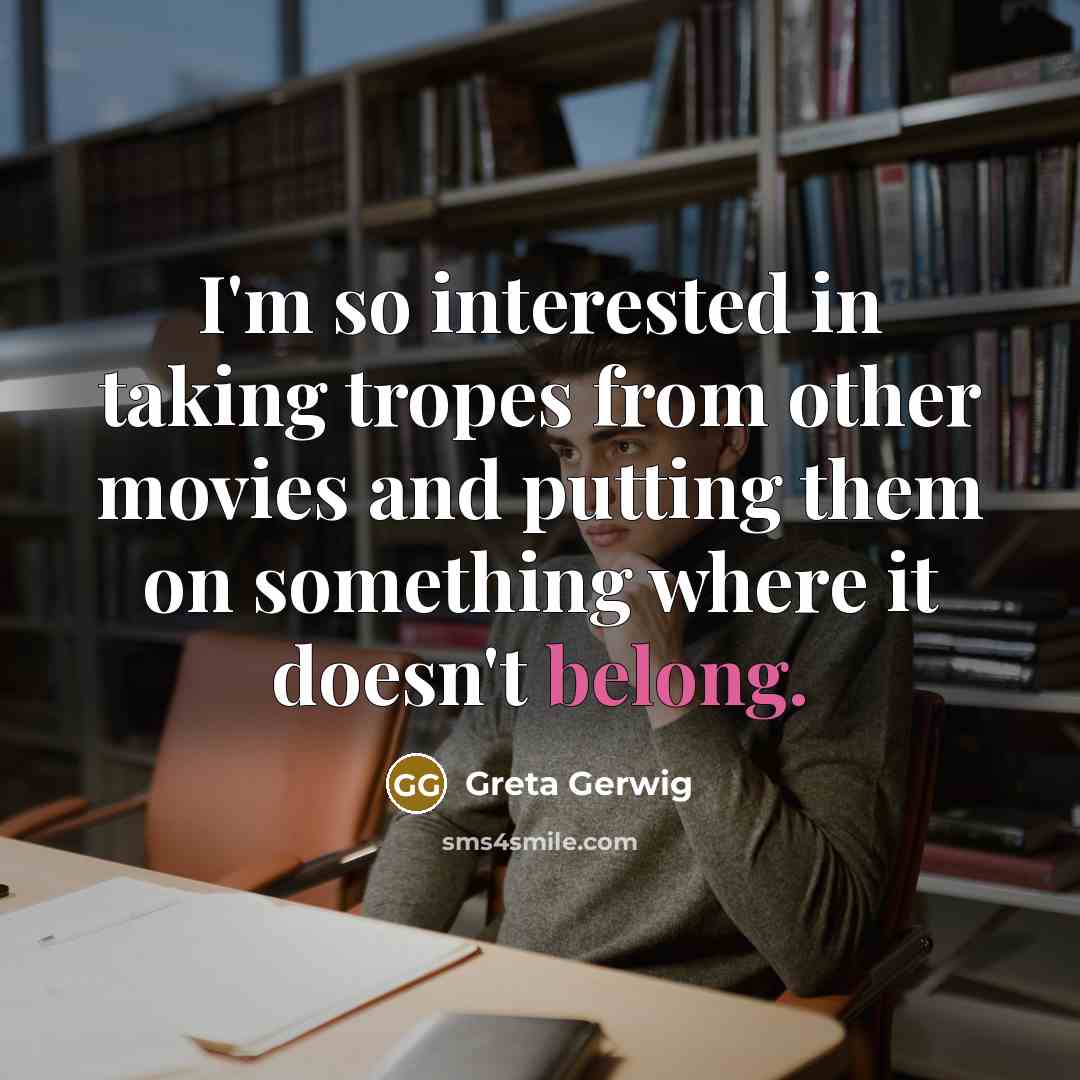 “I'm so interested in taking tropes from other movies and…” quote by Greta Gerwig