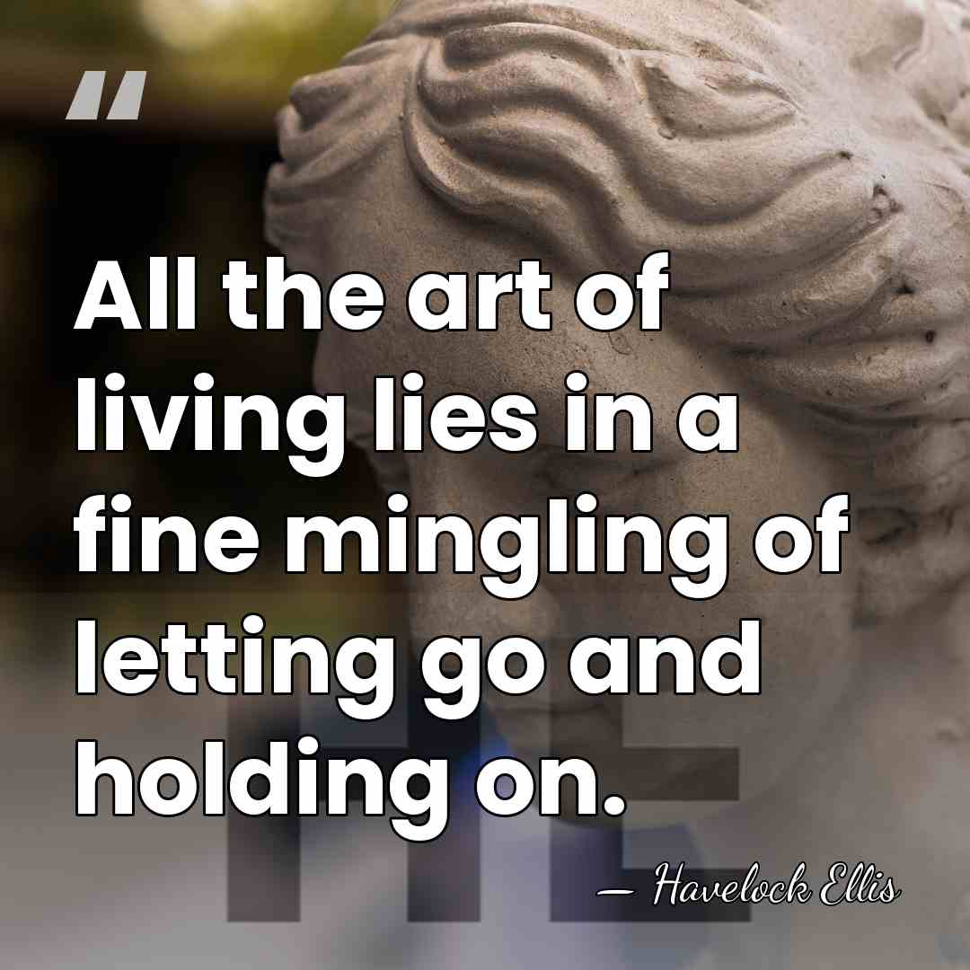 All the art of living lies in a fine mingling of letting&hellip; - Havelock Ellis