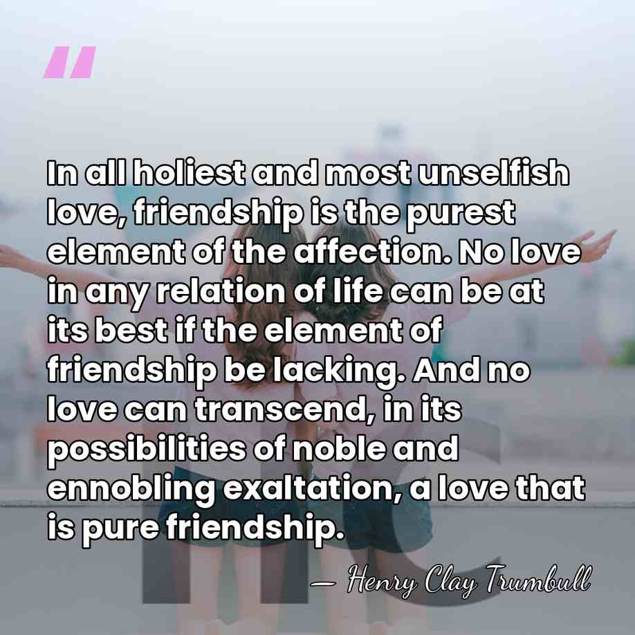 In all holiest and most unselfish love, friendship is the purest element&hellip; - Henry Clay Trumbull