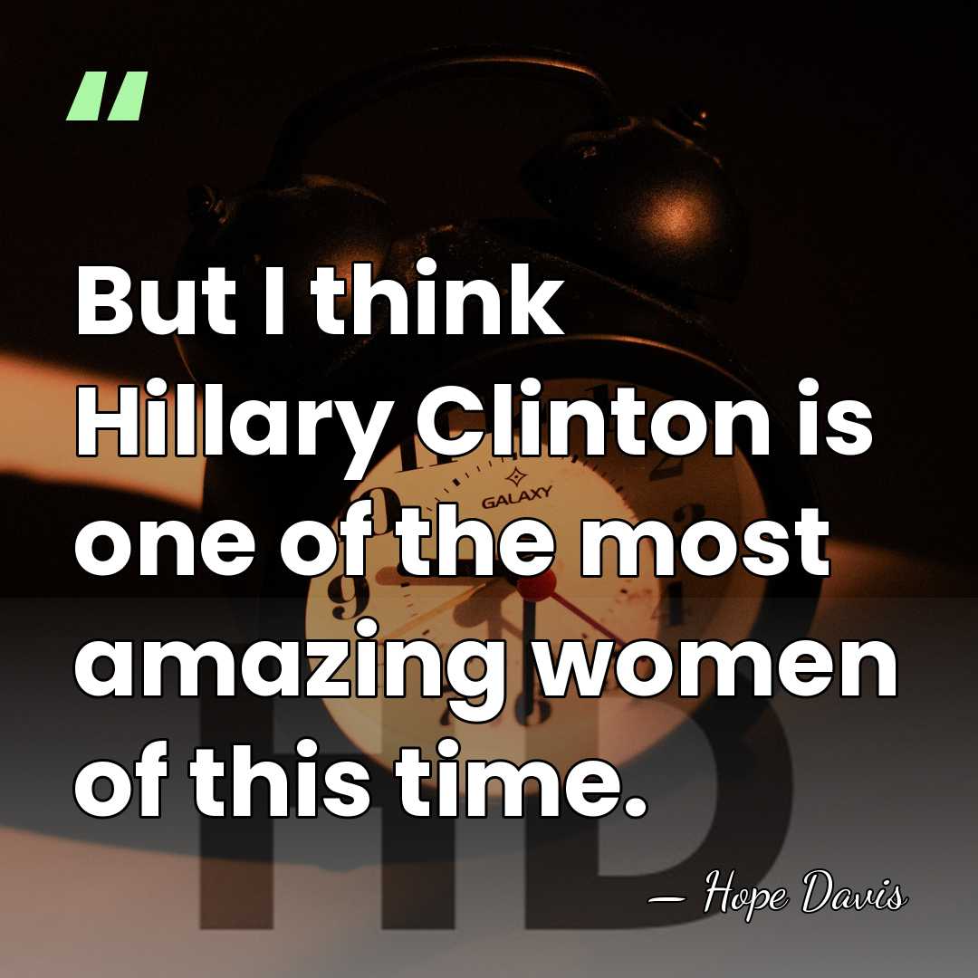 But I think Hillary Clinton is one of the most amazing women&hellip; - Hope Davis