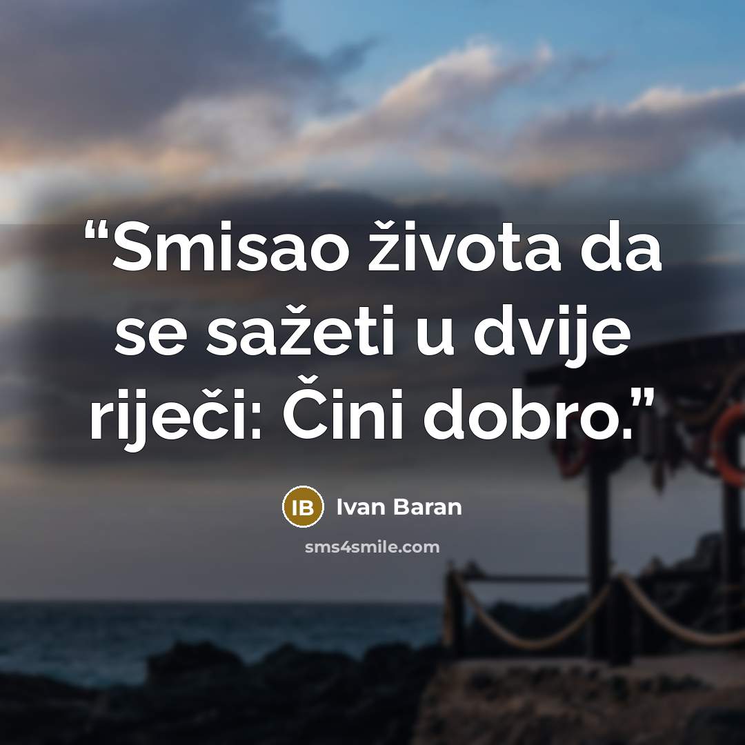 “Smisao života da se sažeti u dvije riječi: Čini dobro.” quote by Ivan Baran