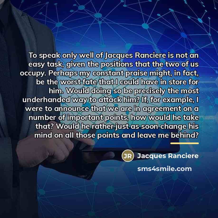 “To speak only well of Jacques Ranciere is not an…” quote by Jacques Ranciere