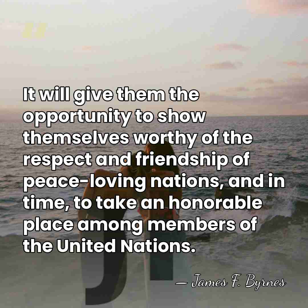 It will give them the opportunity to show themselves worthy of the&hellip; - James F. Byrnes