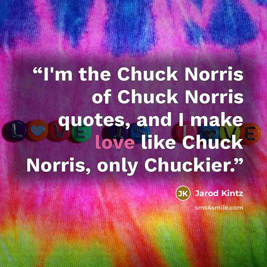 “I'm the Chuck Norris of Chuck Norris quotes, and I make love like Chuck Norris, only Chuckier.” quote by Jarod Kintz