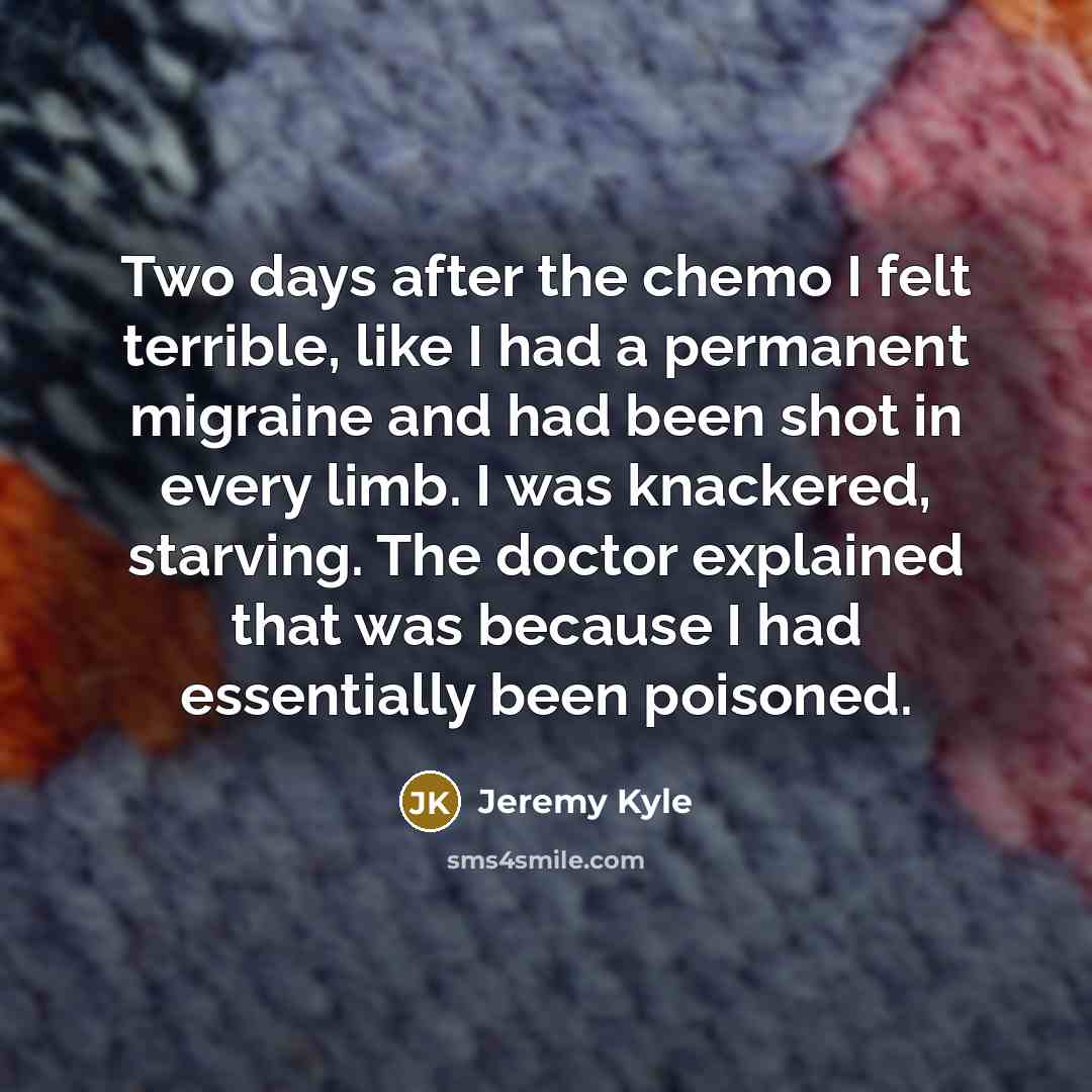 “Two days after the chemo I felt terrible, like I…” quote by Jeremy Kyle
