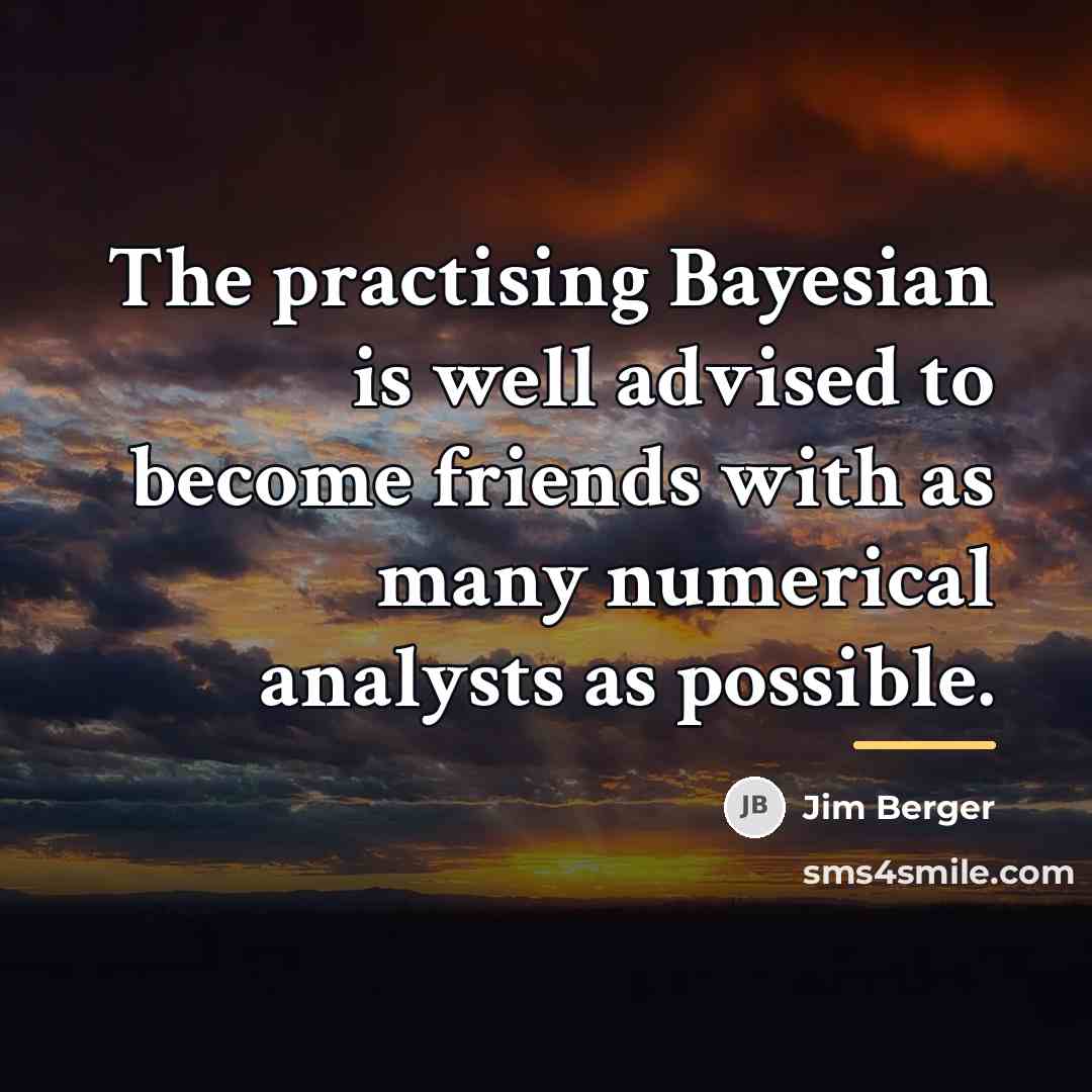 “The practising Bayesian is well advised to become friends with…” quote by Jim Berger