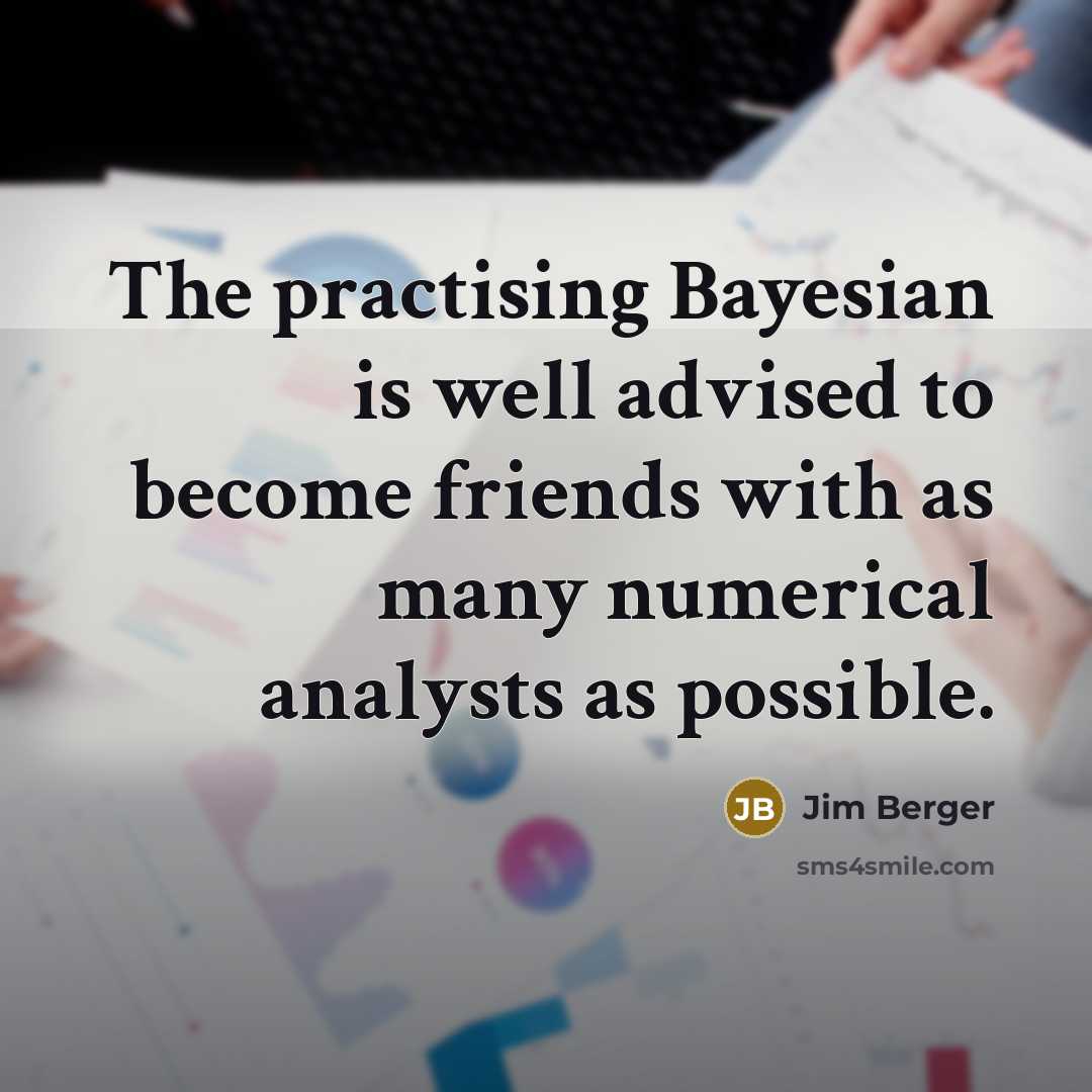 “The practising Bayesian is well advised to become friends with as many numerical analysts as possible.” quote by Jim Berger