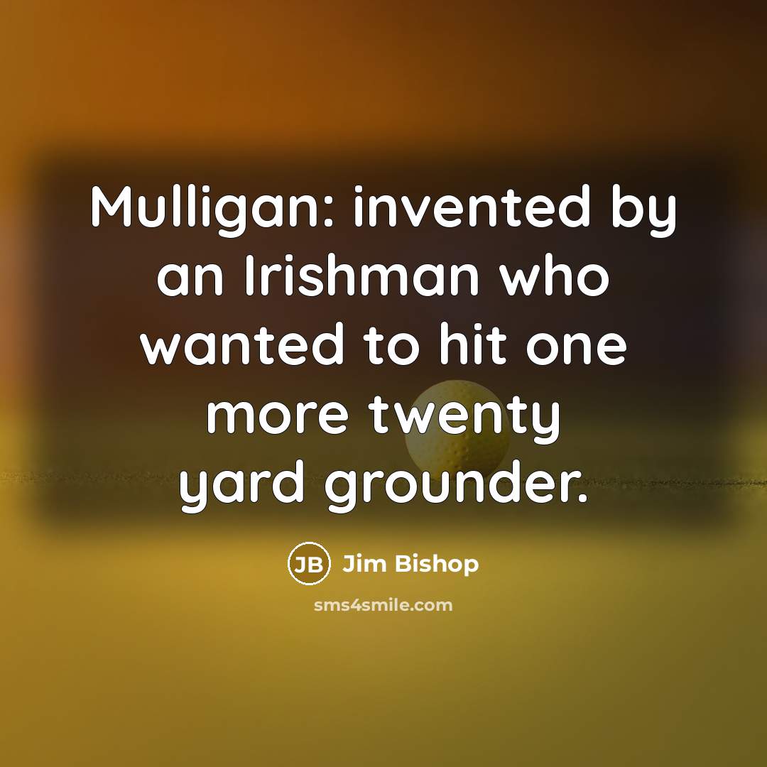 “Mulligan: invented by an Irishman who wanted to hit one…” quote by Jim Bishop